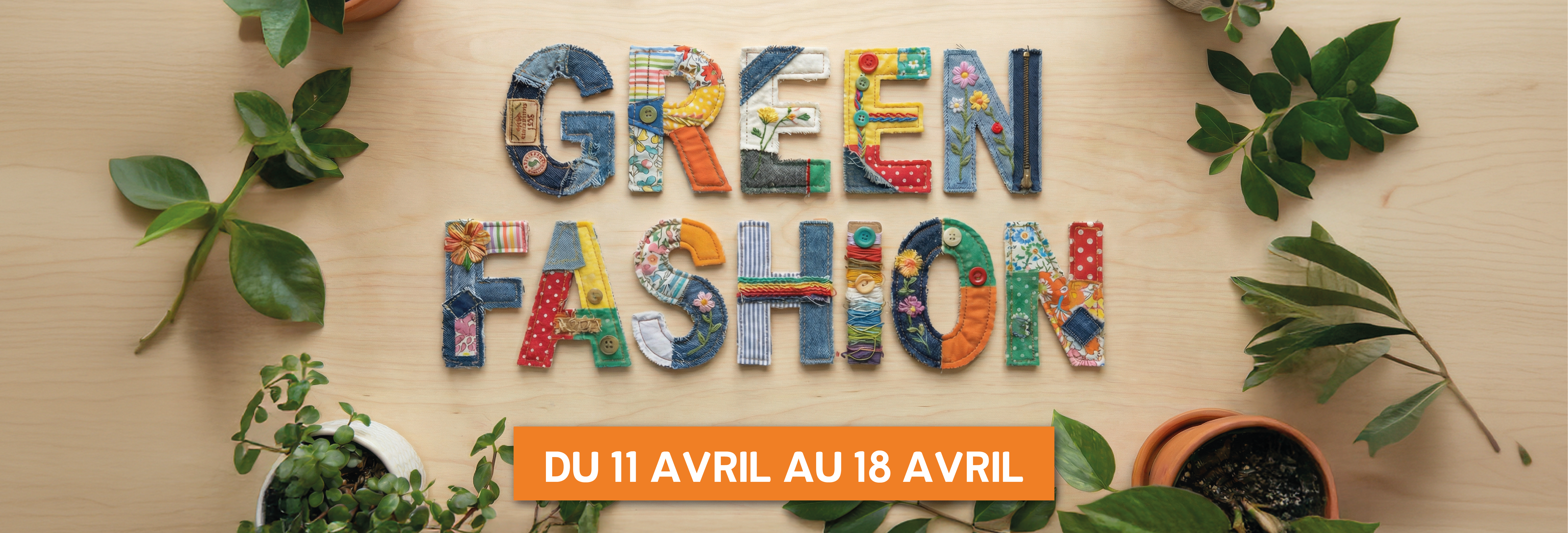 Bannière “Green Fashion” avec le texte formé à partir de lettres en tissus recyclés et colorés, posé sur un fond en bois entouré de plantes vertes. Texte : “Du 11 avril au 18 avril”.